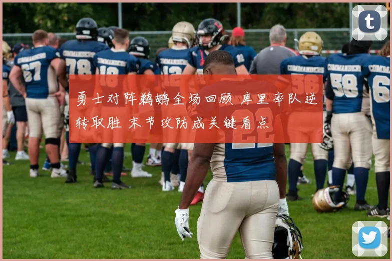 勇士对阵鹈鹕全场回顾 库里率队逆转取胜 末节攻防成关键看点