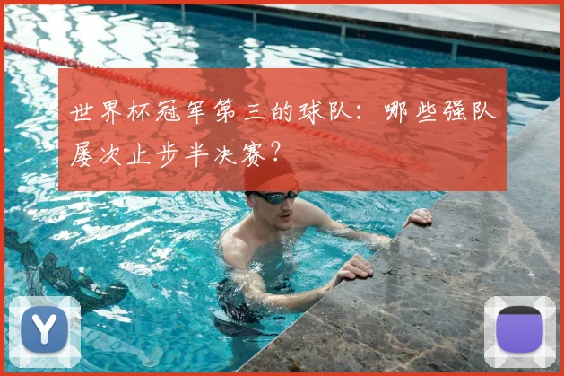 世界杯冠军第三的球队：哪些强队屡次止步半决赛？