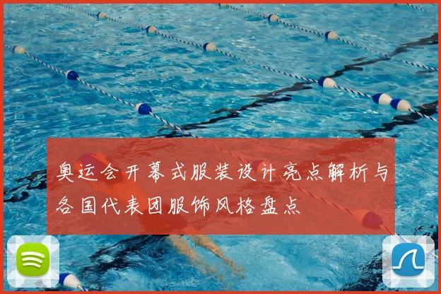 奥运会开幕式服装设计亮点解析与各国代表团服饰风格盘点