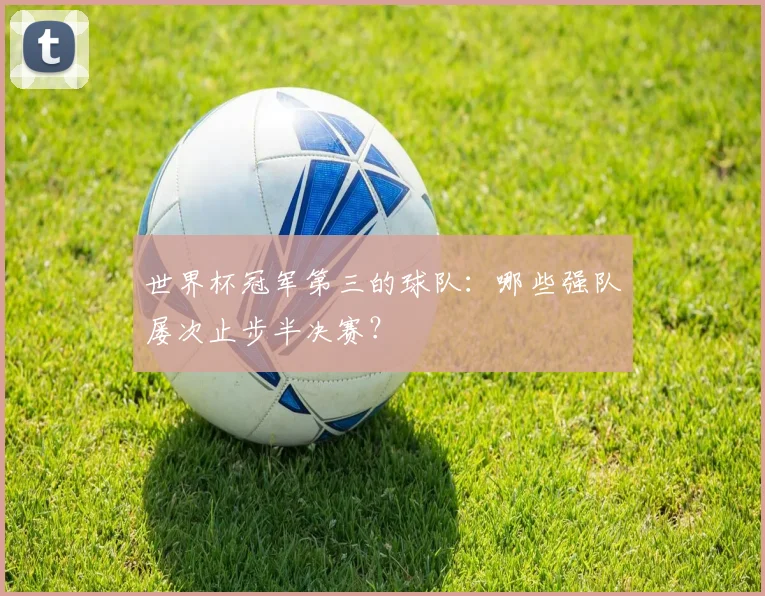世界杯冠军第三的球队:哪些强队屡次止步半决赛?