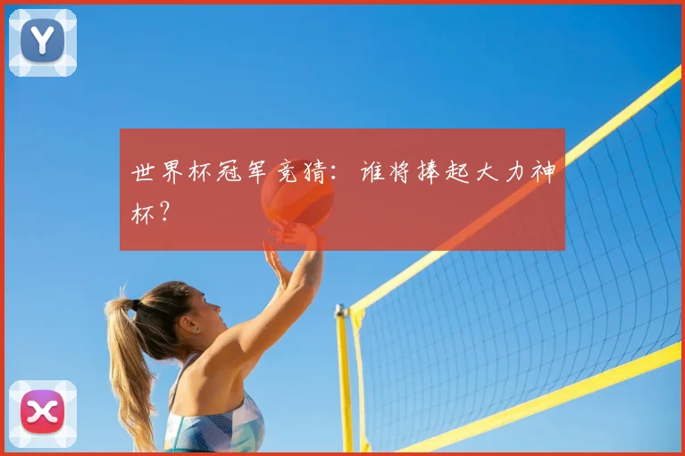 世界杯冠军竞猜：谁将捧起大力神杯？