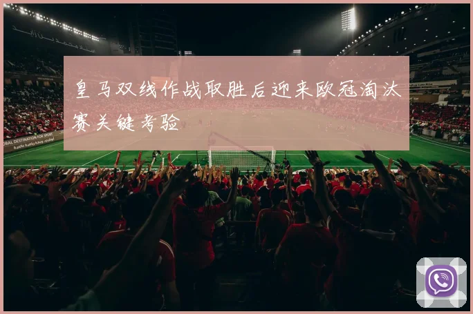 皇马双线作战取胜后迎来欧冠淘汰赛关键考验