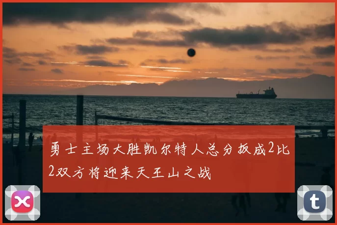 勇士主场大胜凯尔特人总分扳成2比2双方将迎来天王山之战
