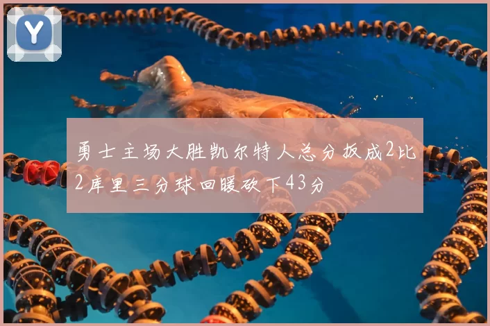 勇士主场大胜凯尔特人总分扳成2比2库里三分球回暖砍下43分