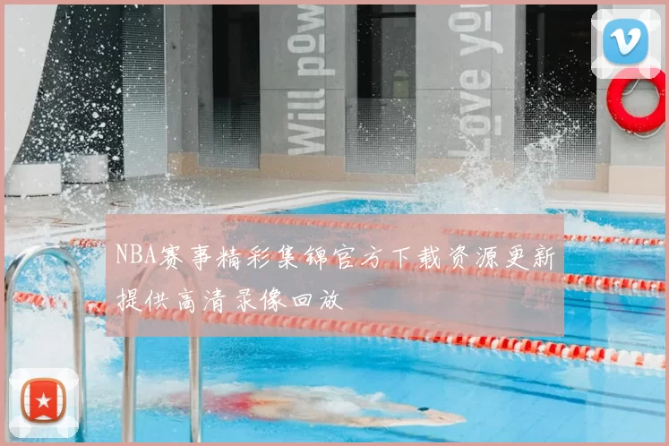NBA赛事精彩集锦官方下载资源更新提供高清录像回放