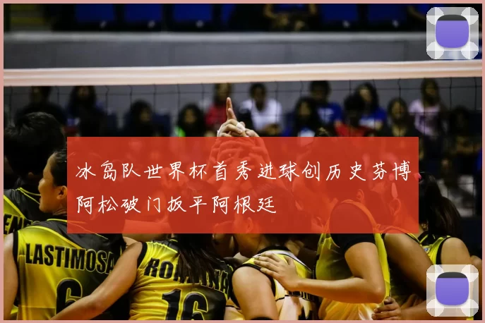 冰岛队世界杯首秀进球创历史芬博阿松破门扳平阿根廷