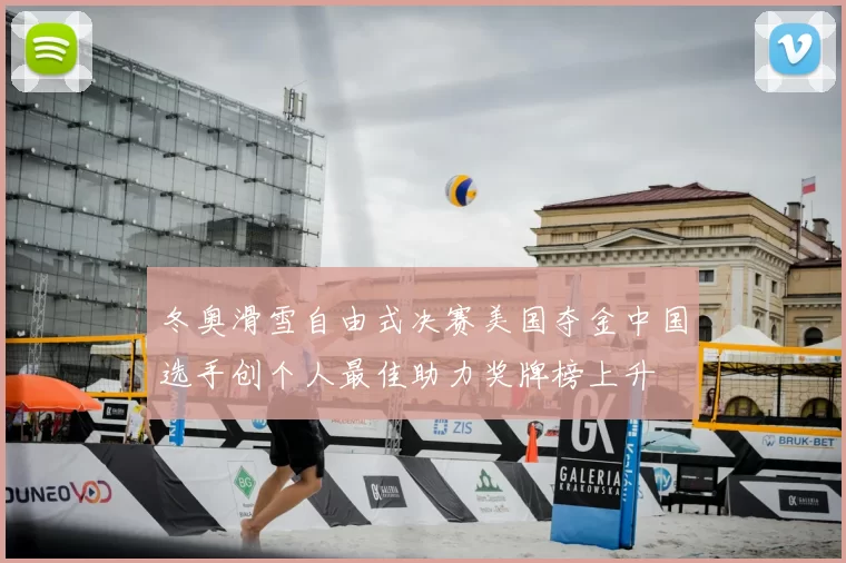 冬奥滑雪自由式决赛美国夺金中国选手创个人最佳助力奖牌榜上升