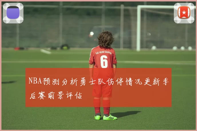 NBA预测分析勇士队伤停情况更新季后赛前景评估