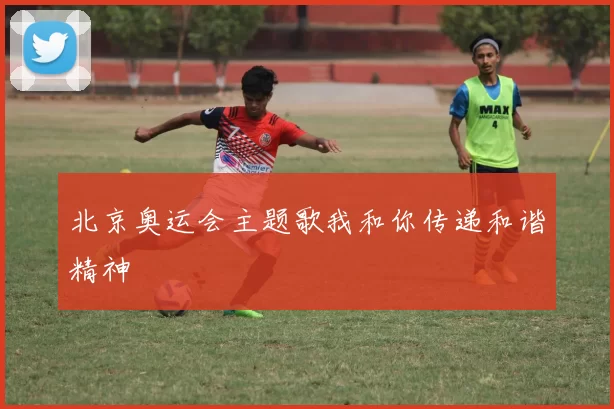 北京奥运会主题歌我和你传递和谐精神