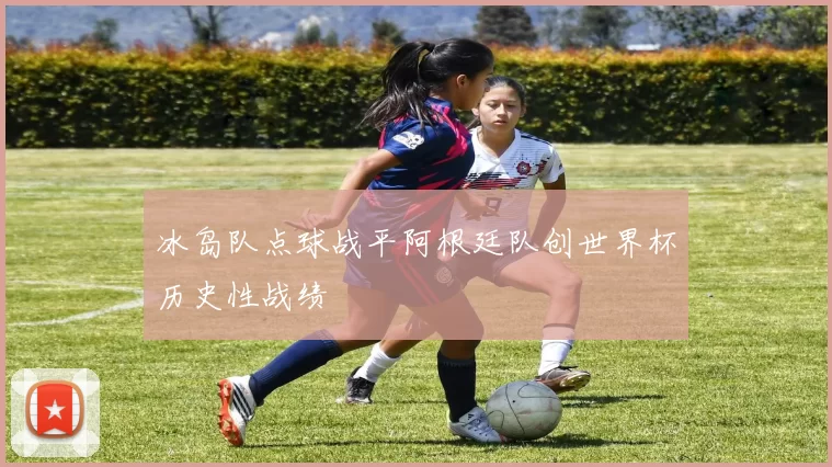 冰岛队点球战平阿根廷队创世界杯历史性战绩