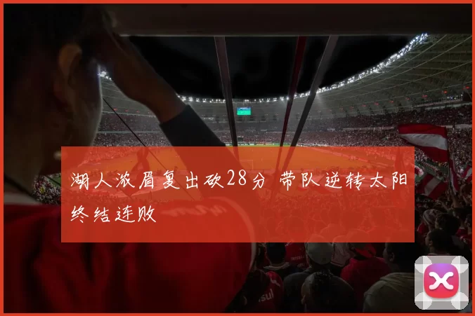 湖人浓眉复出砍28分 带队逆转太阳终结连败