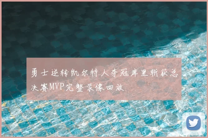 勇士逆转凯尔特人夺冠库里斩获总决赛MVP完整录像回放